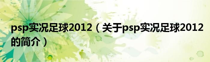 psp實(shí)況足球2012（關(guān)于psp實(shí)況足球2012的簡(jiǎn)介）