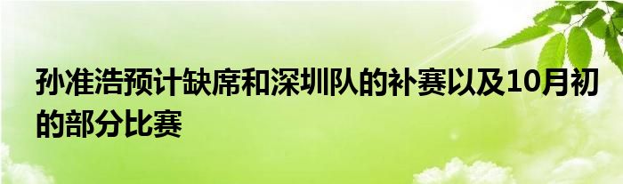 孫準(zhǔn)浩預(yù)計缺席和深圳隊的補(bǔ)賽以及10月初的部分比賽