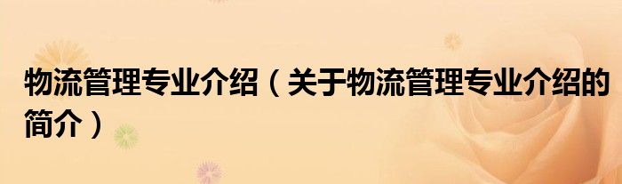 物流管理專業(yè)介紹（關(guān)于物流管理專業(yè)介紹的簡介）