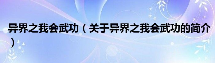 異界之我會武功（關(guān)于異界之我會武功的簡介）