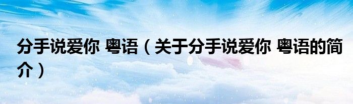 分手說愛你 粵語（關(guān)于分手說愛你 粵語的簡(jiǎn)介）