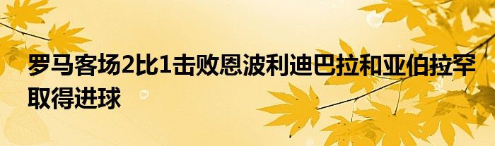 羅馬客場2比1擊敗恩波利迪巴拉和亞伯拉罕取得進球