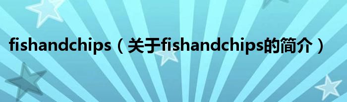 fishandchips（關(guān)于fishandchips的簡(jiǎn)介）