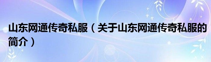 山東網(wǎng)通傳奇私服（關(guān)于山東網(wǎng)通傳奇私服的簡(jiǎn)介）