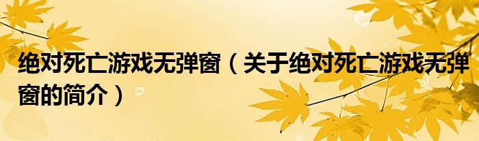 絕對死亡游戲無彈窗（關于絕對死亡游戲無彈窗的簡介）