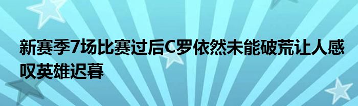 新賽季7場比賽過后C羅依然未能破荒讓人感嘆英雄遲暮