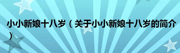 小小新娘十八歲（關(guān)于小小新娘十八歲的簡(jiǎn)介）