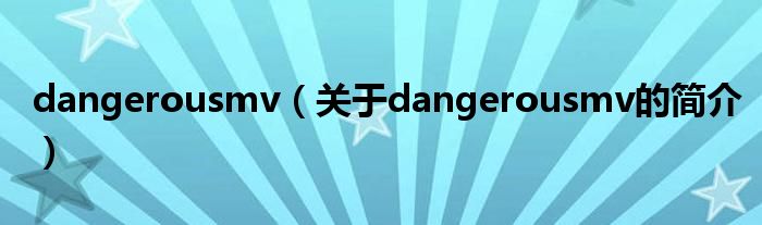 dangerousmv（關(guān)于dangerousmv的簡(jiǎn)介）