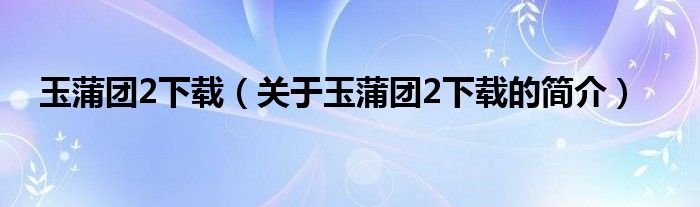 玉蒲團2下載（關(guān)于玉蒲團2下載的簡介）