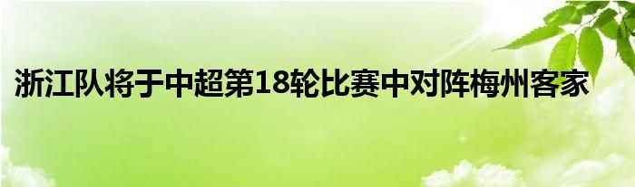 浙江隊(duì)將于中超第18輪比賽中對(duì)陣梅州客家