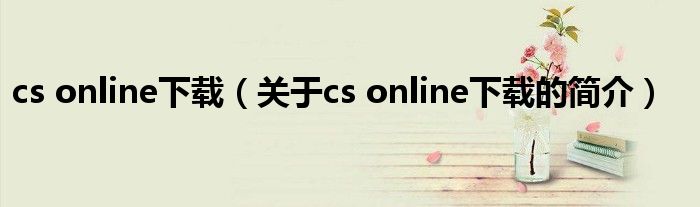 cs online下載（關于cs online下載的簡介）