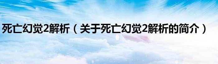 死亡幻覺2解析（關(guān)于死亡幻覺2解析的簡介）