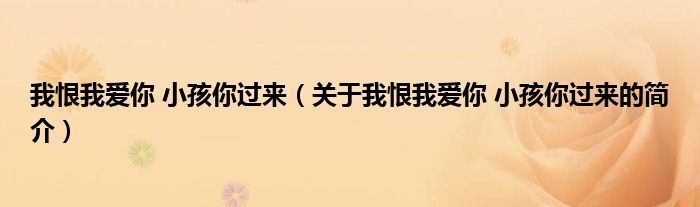 我恨我愛你 小孩你過來（關(guān)于我恨我愛你 小孩你過來的簡(jiǎn)介）