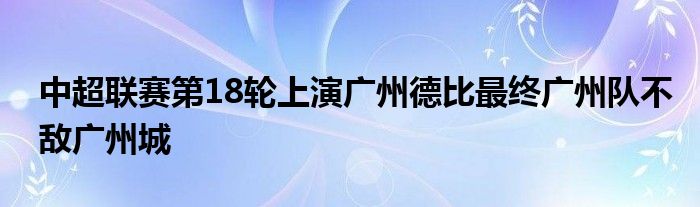 中超聯賽第18輪上演廣州德比最終廣州隊不敵廣州城