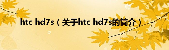 htc hd7s（關(guān)于htc hd7s的簡(jiǎn)介）