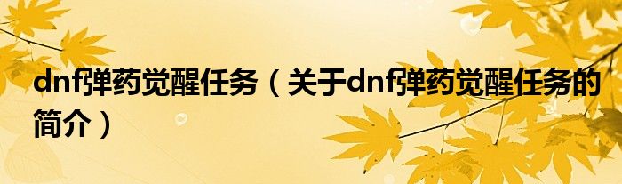 dnf彈藥覺醒任務(wù)（關(guān)于dnf彈藥覺醒任務(wù)的簡介）