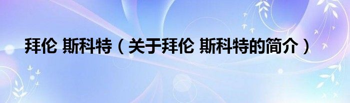 拜倫 斯科特（關(guān)于拜倫 斯科特的簡介）