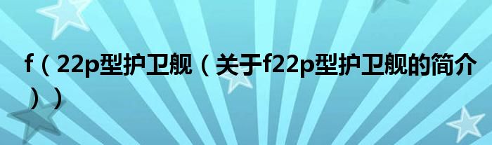 f（22p型護(hù)衛(wèi)艦（關(guān)于f22p型護(hù)衛(wèi)艦的簡(jiǎn)介））