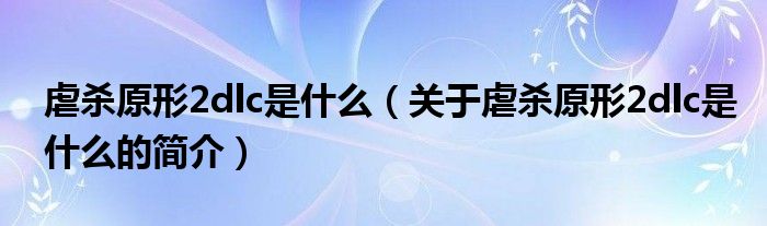 虐殺原形2dlc是什么（關(guān)于虐殺原形2dlc是什么的簡(jiǎn)介）