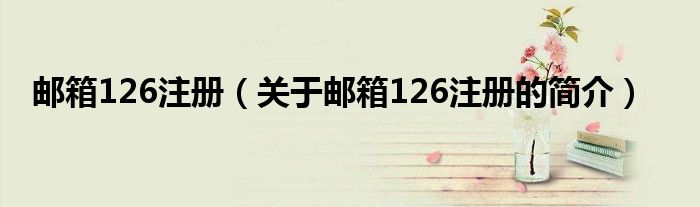 郵箱126注冊（關(guān)于郵箱126注冊的簡介）