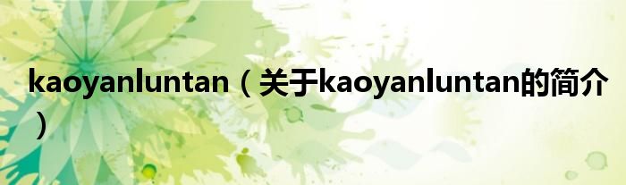 kaoyanluntan（關(guān)于kaoyanluntan的簡(jiǎn)介）