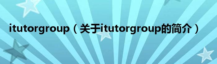 itutorgroup（關于itutorgroup的簡介）