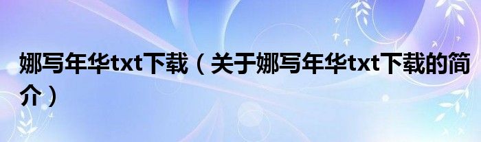 娜寫年華txt下載（關(guān)于娜寫年華txt下載的簡(jiǎn)介）