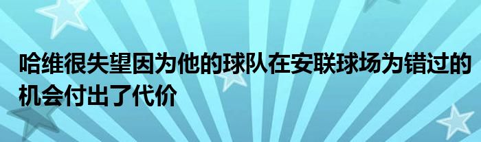 哈維很失望因?yàn)樗那蜿?duì)在安聯(lián)球場為錯過的機(jī)會付出了代價