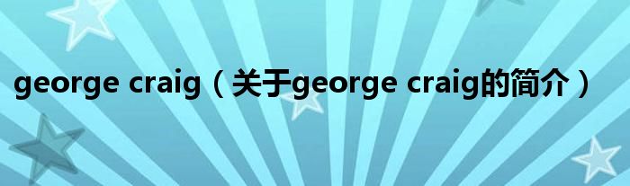 george craig（關于george craig的簡介）