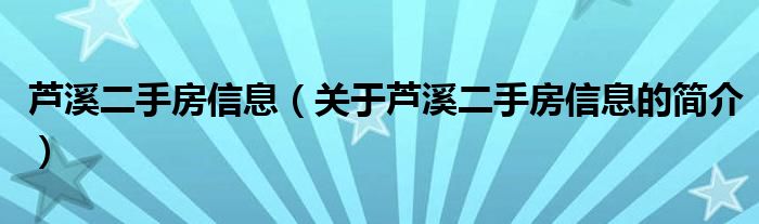 蘆溪二手房信息（關于蘆溪二手房信息的簡介）