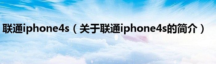 聯(lián)通iphone4s（關(guān)于聯(lián)通iphone4s的簡介）