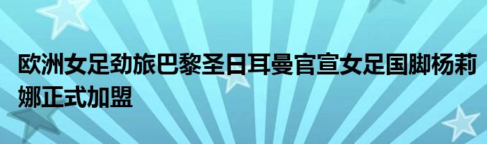 歐洲女足勁旅巴黎圣日耳曼官宣女足國(guó)腳楊莉娜正式加盟