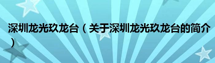 深圳龍光玖龍臺(tái)（關(guān)于深圳龍光玖龍臺(tái)的簡(jiǎn)介）