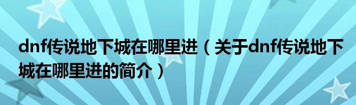 dnf傳說地下城在哪里進（關(guān)于dnf傳說地下城在哪里進的簡介）