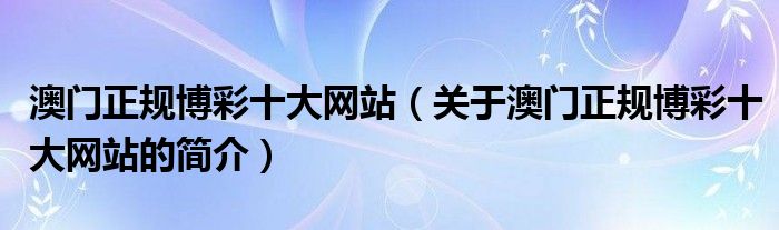 澳門正規(guī)博彩十大網站（關于澳門正規(guī)博彩十大網站的簡介）