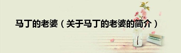 馬丁的老婆（關(guān)于馬丁的老婆的簡(jiǎn)介）