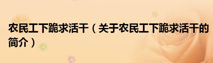 農民工下跪求活干（關于農民工下跪求活干的簡介）