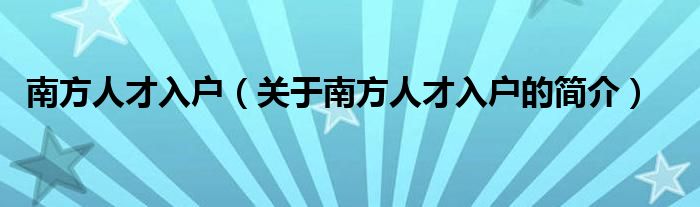 南方人才入戶(hù)（關(guān)于南方人才入戶(hù)的簡(jiǎn)介）