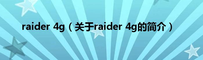 raider 4g（關(guān)于raider 4g的簡(jiǎn)介）