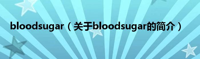 bloodsugar（關(guān)于bloodsugar的簡(jiǎn)介）