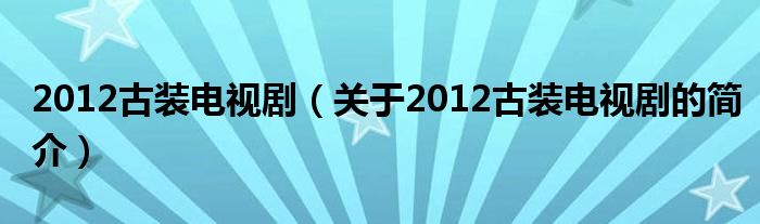 2012古裝電視?。P于2012古裝電視劇的簡介）