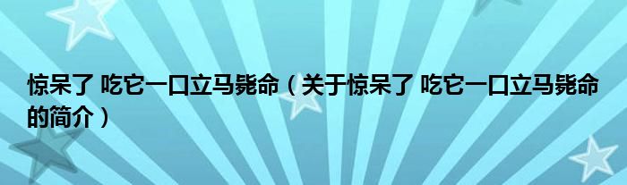 驚呆了 吃它一口立馬斃命（關(guān)于驚呆了 吃它一口立馬斃命的簡(jiǎn)介）