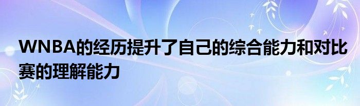 WNBA的經(jīng)歷提升了自己的綜合能力和對比賽的理解能力