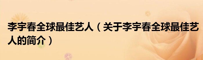 李宇春全球最佳藝人（關(guān)于李宇春全球最佳藝人的簡(jiǎn)介）