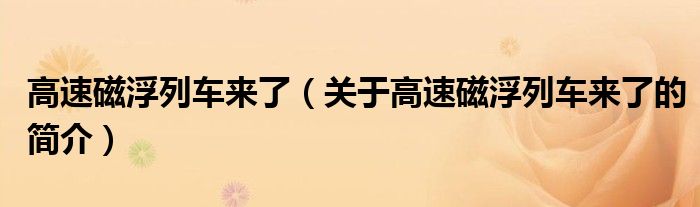 高速磁浮列車來(lái)了（關(guān)于高速磁浮列車來(lái)了的簡(jiǎn)介）