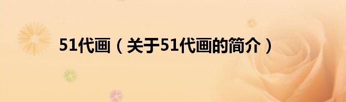 51代畫（關(guān)于51代畫的簡(jiǎn)介）