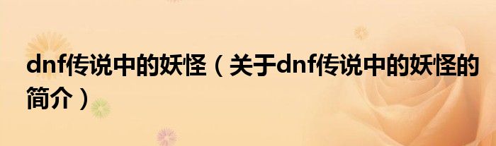 dnf傳說中的妖怪（關于dnf傳說中的妖怪的簡介）