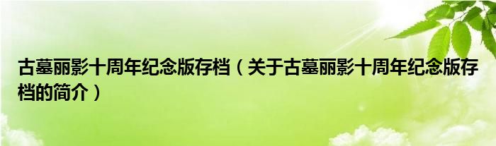 古墓麗影十周年紀(jì)念版存檔（關(guān)于古墓麗影十周年紀(jì)念版存檔的簡(jiǎn)介）