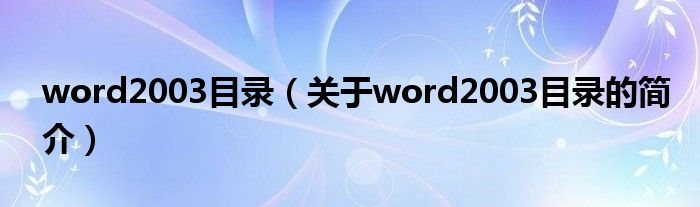 word2003目錄（關(guān)于word2003目錄的簡(jiǎn)介）