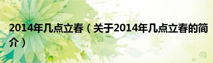 2014年幾點(diǎn)立春（關(guān)于2014年幾點(diǎn)立春的簡(jiǎn)介）